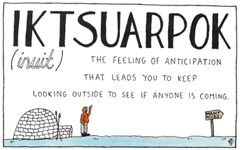 drawing: Iktsuarpok (inuit) The feeling of anticipation that leads you to keep looking outside to see if anyone is coming.